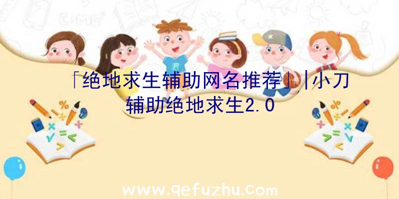 「绝地求生辅助网名推荐」|小刀辅助绝地求生2.0